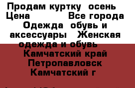 Продам куртку -осень › Цена ­ 3 000 - Все города Одежда, обувь и аксессуары » Женская одежда и обувь   . Камчатский край,Петропавловск-Камчатский г.